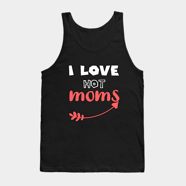 I Love Hot Moms - Funny Quotes Gift Ideas For Friend Tank Top by Arda